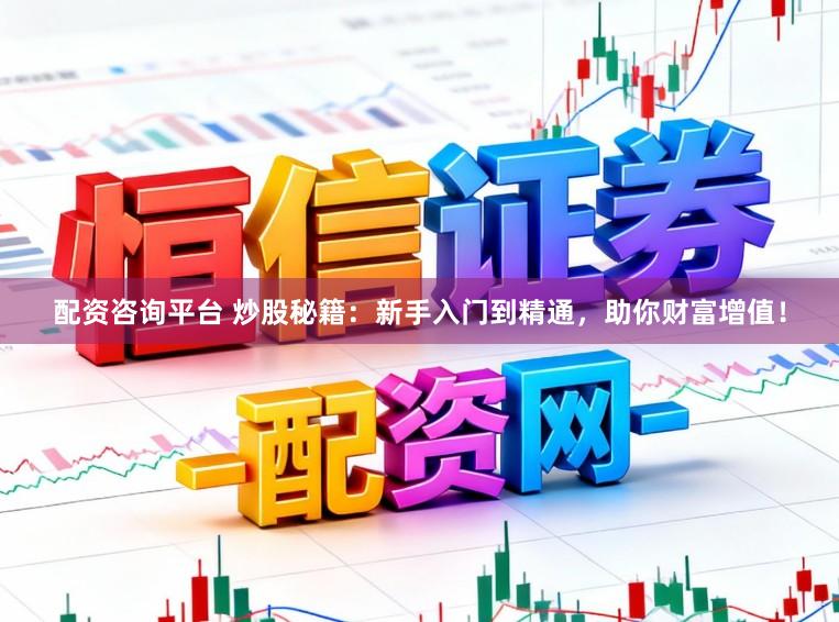 配资咨询平台 炒股秘籍：新手入门到精通，助你财富增值！