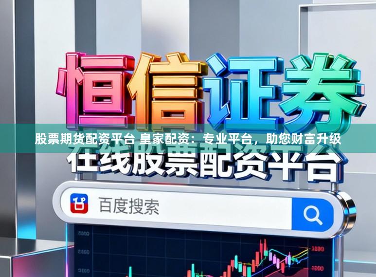 股票期货配资平台 皇家配资：专业平台，助您财富升级
