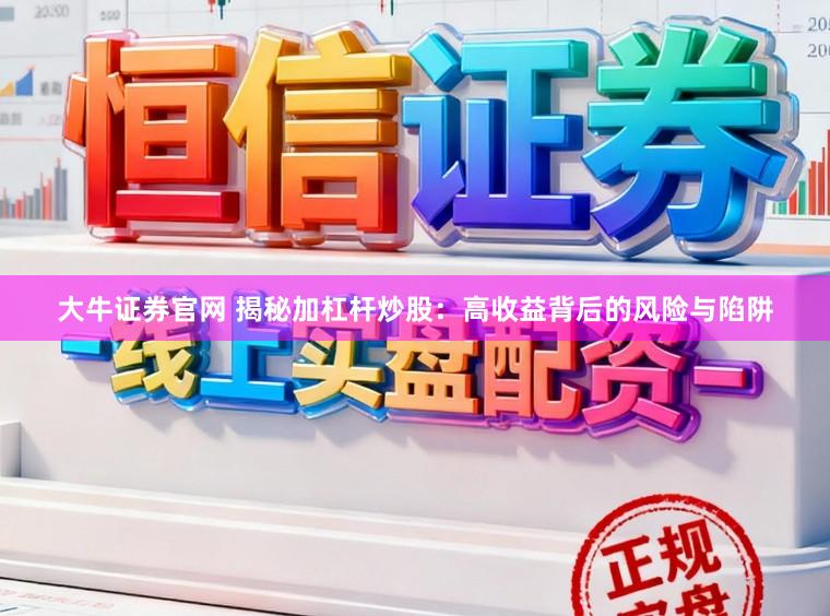 大牛证券官网 揭秘加杠杆炒股：高收益背后的风险与陷阱