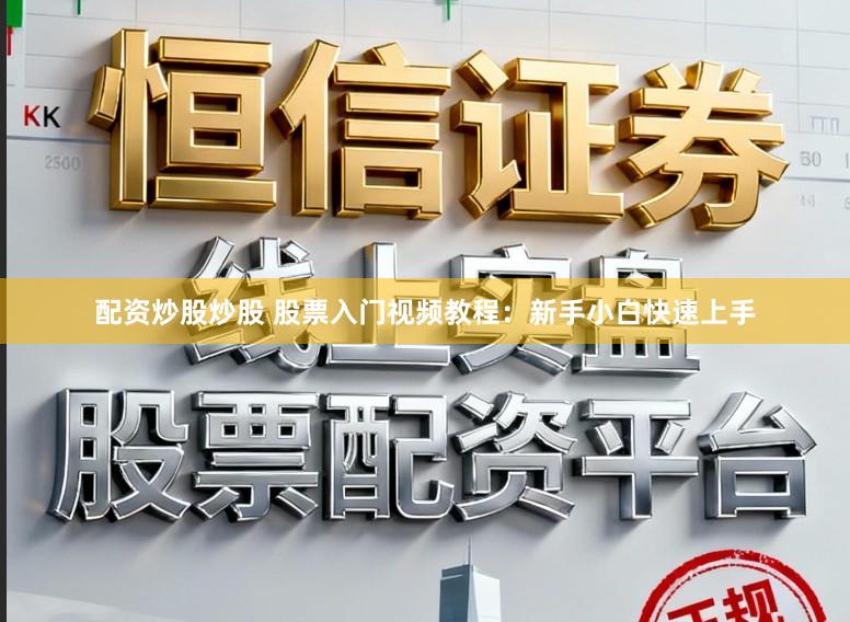 配资炒股炒股 股票入门视频教程：新手小白快速上手